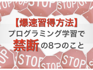 【爆速習得方法】プログラミング学習で禁断の8つのこと