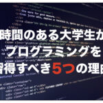 時間のある大学生がプログラミングを習得すべき5つの理由